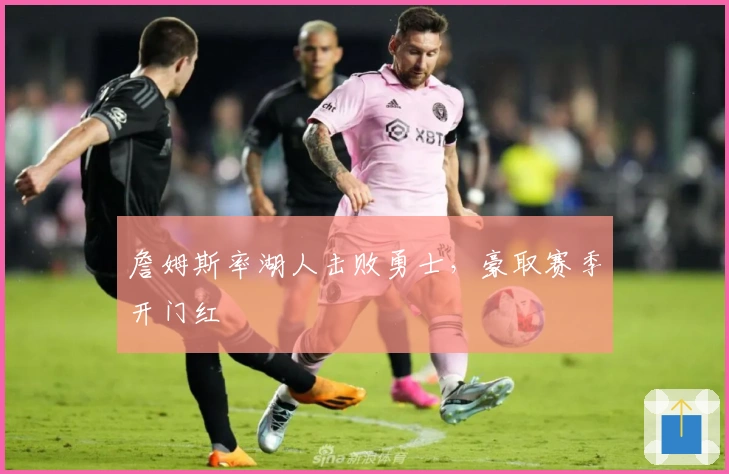 詹姆斯率湖人击败勇士，豪取赛季开门红