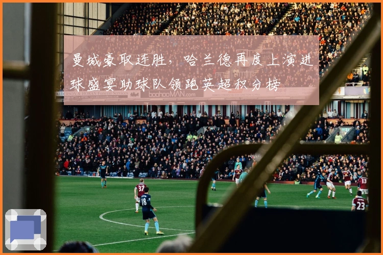 曼城豪取连胜,哈兰德再度上演进球盛宴助球队领跑英超积分榜