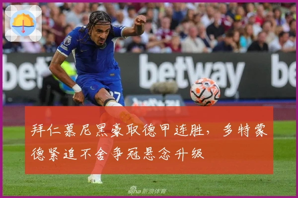 拜仁慕尼黑豪取德甲连胜，多特蒙德紧追不舍争冠悬念升级