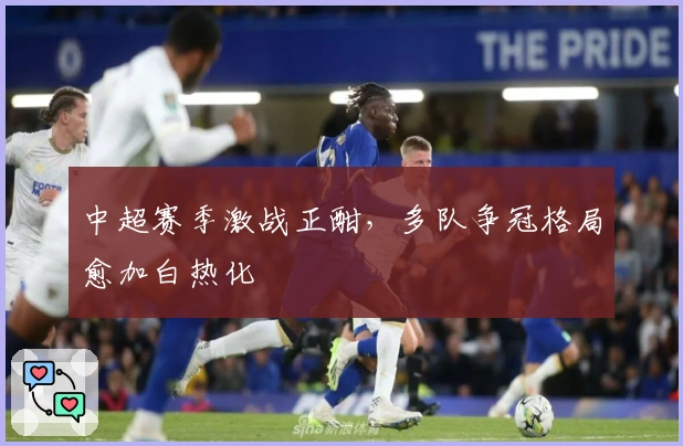 中超赛季激战正酣，多队争冠格局愈加白热化