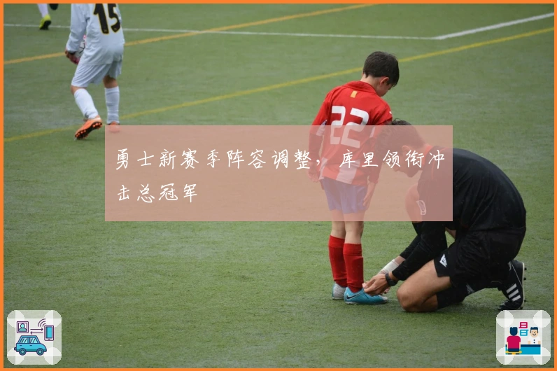 勇士新赛季阵容调整，库里领衔冲击总冠军