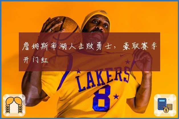 詹姆斯率湖人击败勇士，豪取赛季开门红