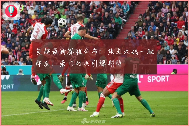 英超最新赛程公布：焦点大战一触即发，豪门对决引爆期待