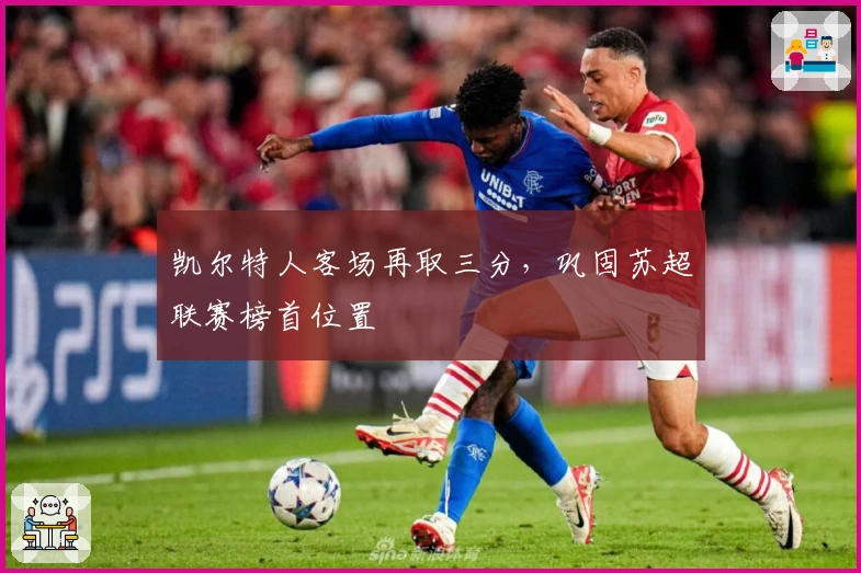 凯尔特人客场再取三分,巩固苏超联赛榜首位置