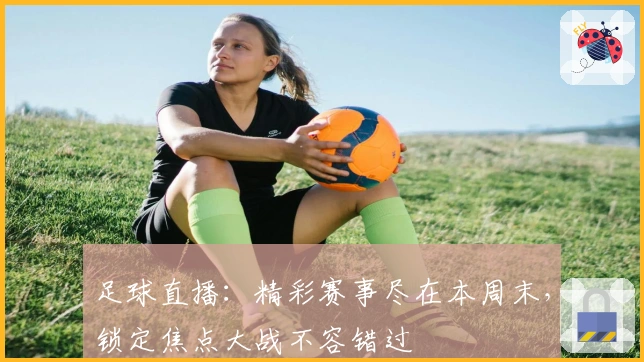 足球直播：精彩赛事尽在本周末，锁定焦点大战不容错过
