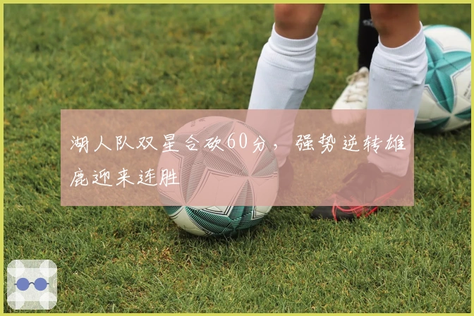 湖人队双星合砍60分，强势逆转雄鹿迎来连胜