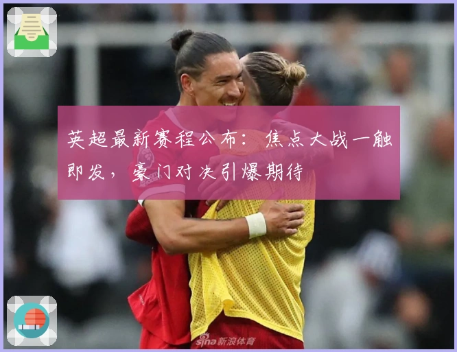 英超最新赛程公布：焦点大战一触即发，豪门对决引爆期待