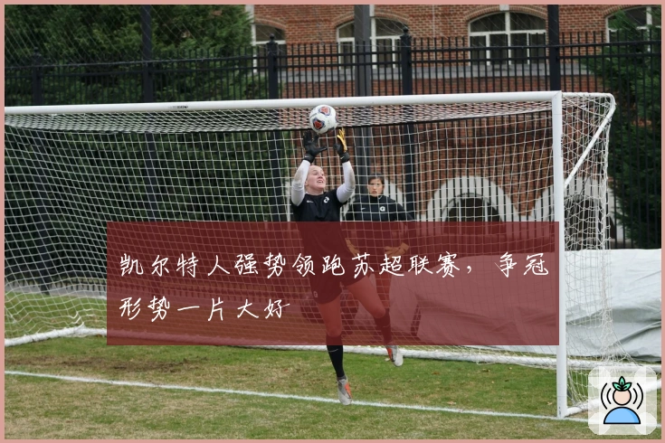 凯尔特人强势领跑苏超联赛，争冠形势一片大好