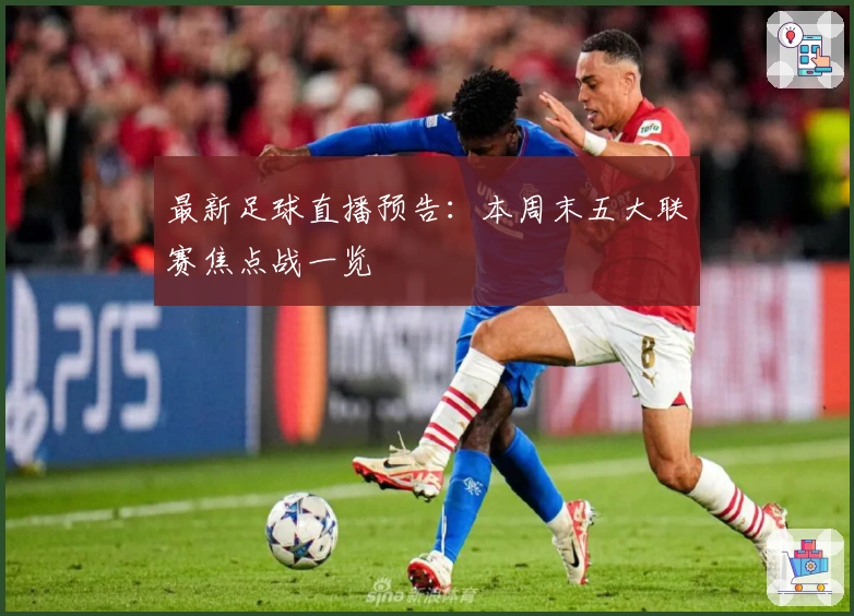 最新足球直播预告:本周末五大联赛焦点战一览