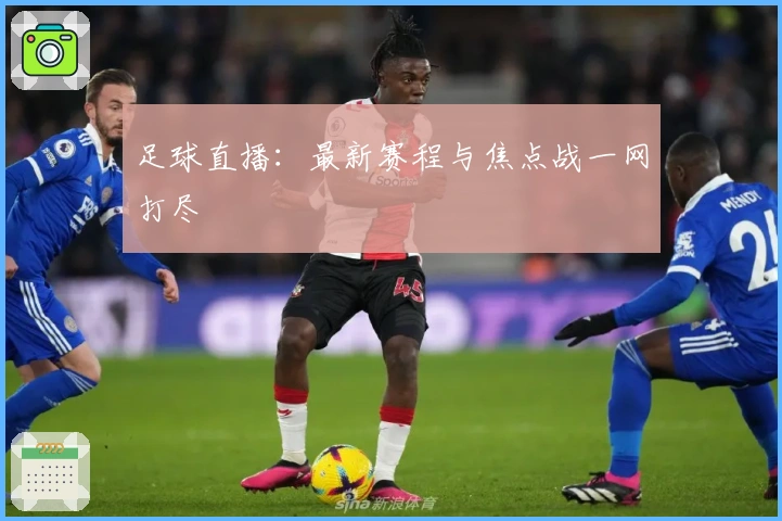 足球直播：最新赛程与焦点战一网打尽