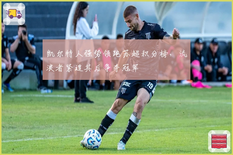 凯尔特人强势领跑苏超积分榜，流浪者紧追其后争夺冠军